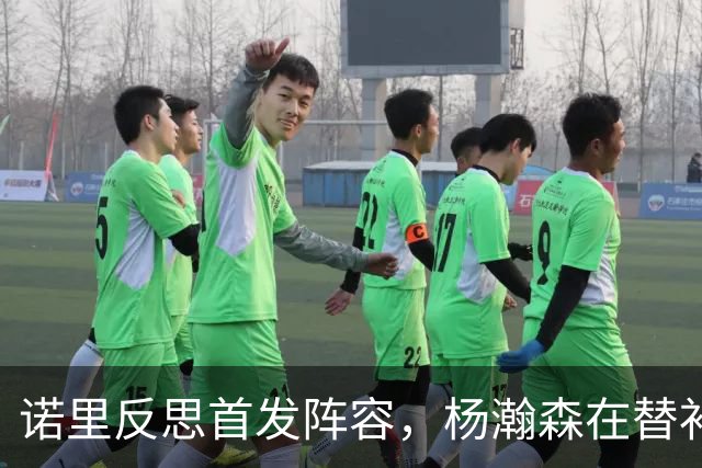 诺里反思首发阵容，杨瀚森在替补中崭露头角